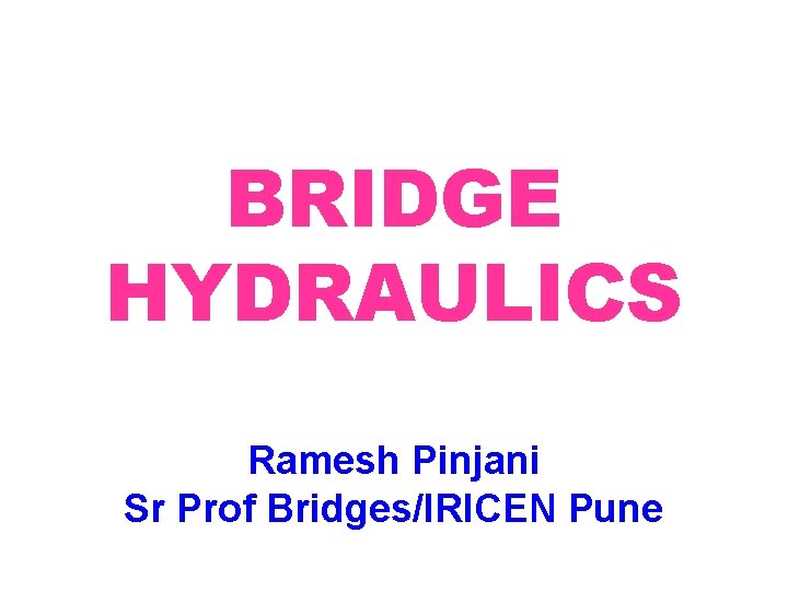 BRIDGE HYDRAULICS Ramesh Pinjani Sr Prof Bridges/IRICEN Pune 