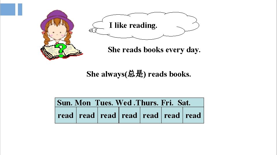 I like reading. She reads books every day. She always(总是) reads books. Sun. Mon