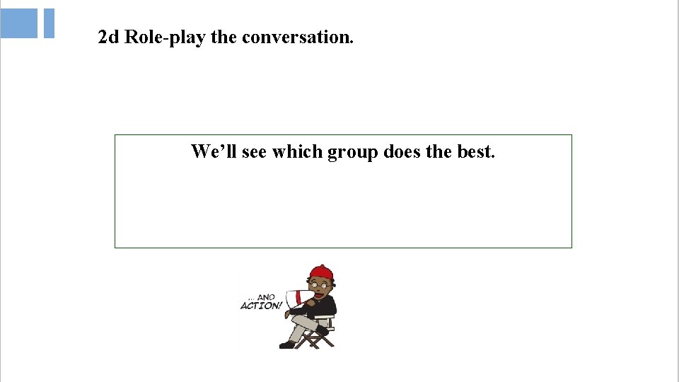2 d Role-play the conversation. We’ll see which group does the best. 1. Role