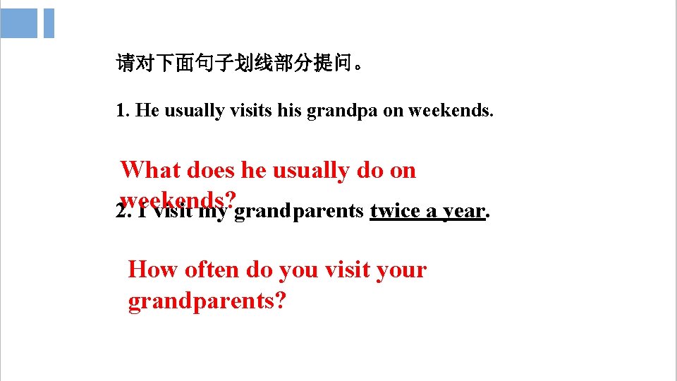 请对下面句子划线部分提问。 1. He usually visits his grandpa on weekends. What does he usually do