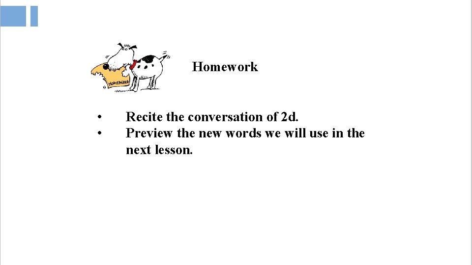 Homework • • Recite the conversation of 2 d. Preview the new words we
