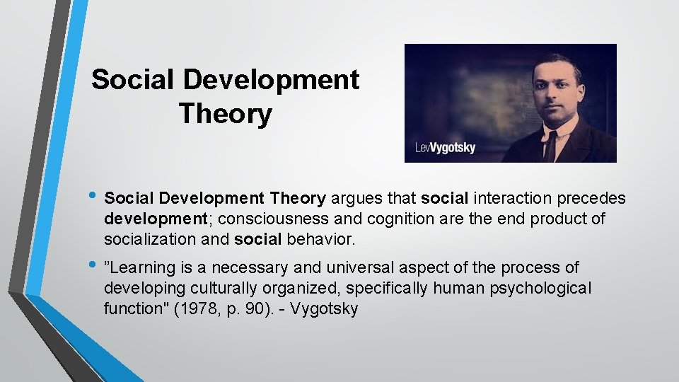 Social Development Theory • Social Development Theory argues that social interaction precedes development; consciousness