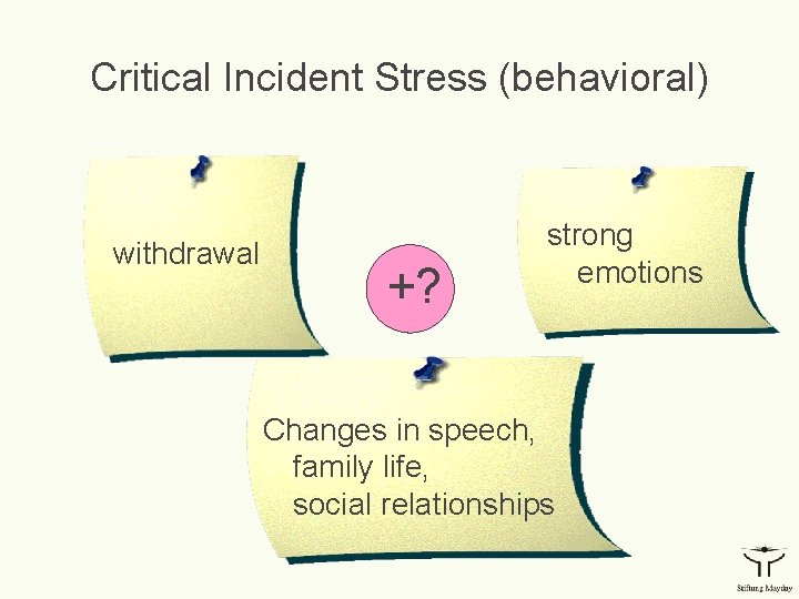 Critical Incident Stress (behavioral) withdrawal +? strong emotions Changes in speech, family life, social