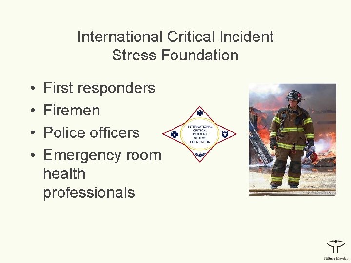 International Critical Incident Stress Foundation • • First responders Firemen Police officers Emergency room