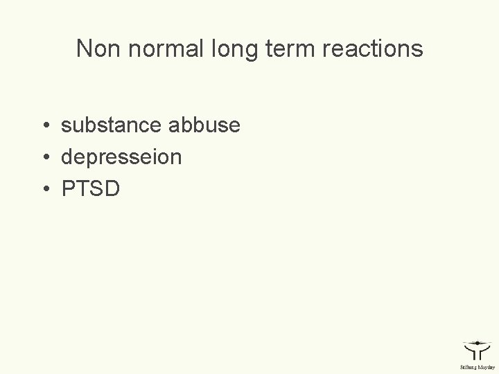 Non normal long term reactions • substance abbuse • depresseion • PTSD 