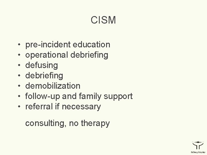 CISM • • pre-incident education operational debriefing defusing debriefing demobilization follow-up and family support