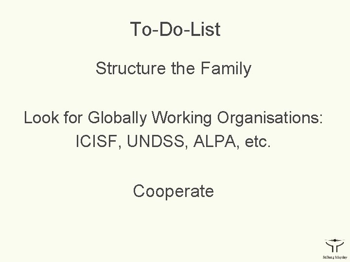 To-Do-List Structure the Family Look for Globally Working Organisations: ICISF, UNDSS, ALPA, etc. Cooperate