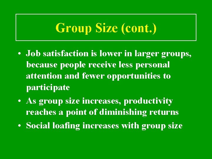 Group Size (cont. ) • Job satisfaction is lower in larger groups, because people