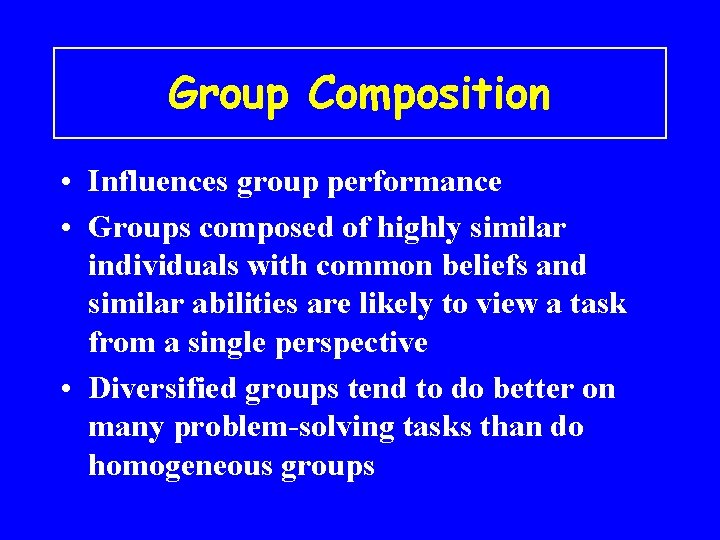 Group Composition • Influences group performance • Groups composed of highly similar individuals with