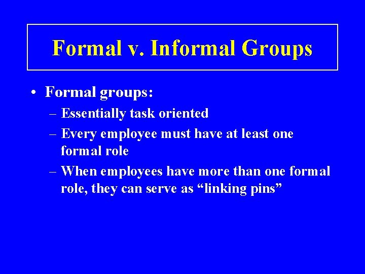 Formal v. Informal Groups • Formal groups: – Essentially task oriented – Every employee