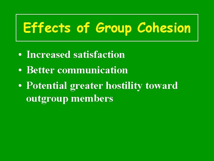 Effects of Group Cohesion • Increased satisfaction • Better communication • Potential greater hostility