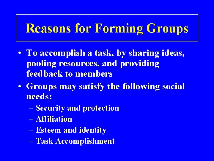 Reasons for Forming Groups • To accomplish a task, by sharing ideas, pooling resources,