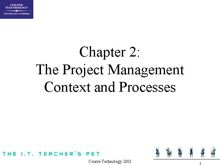 Chapter 2: The Project Management Context and Processes Course Technology 2001 1 Chapter 2: The Project Management Context and Processes Course Technology 2001 1