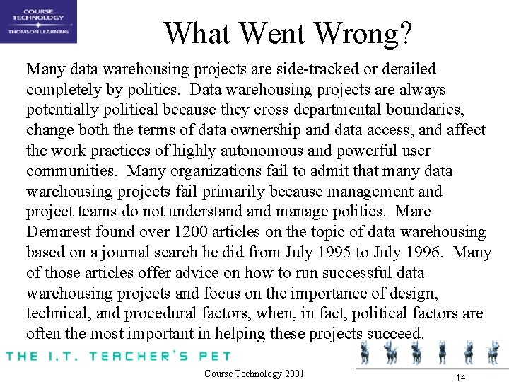 What Went Wrong? Many data warehousing projects are side-tracked or derailed completely by politics. What Went Wrong? Many data warehousing projects are side-tracked or derailed completely by politics.
