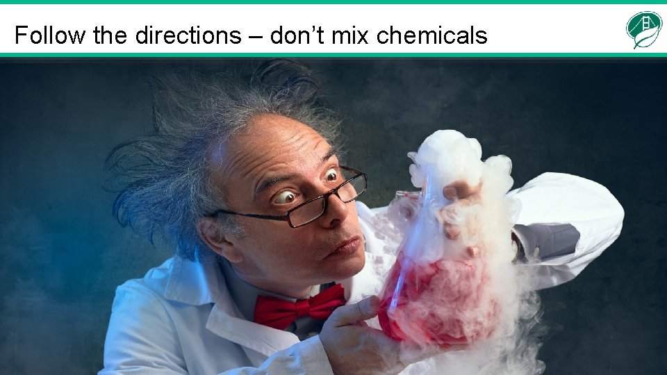 Follow the directions – don’t mix chemicals 