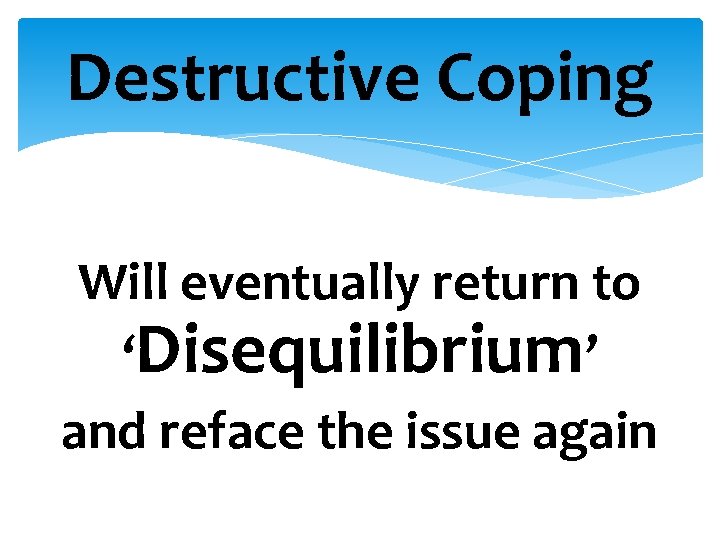 Destructive Coping Will eventually return to ‘Disequilibrium’ and reface the issue again 