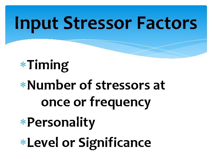 Input Stressor Factors Timing Number of stressors at once or frequency Personality Level or