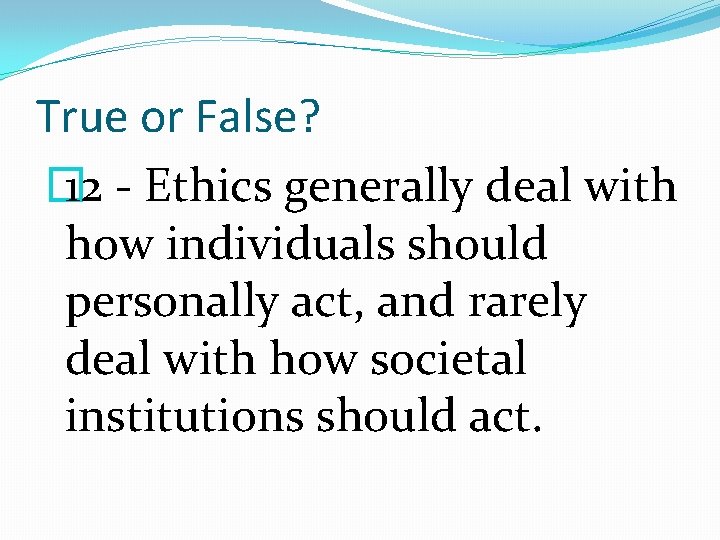 True or False? � 12 - Ethics generally deal with how individuals should personally