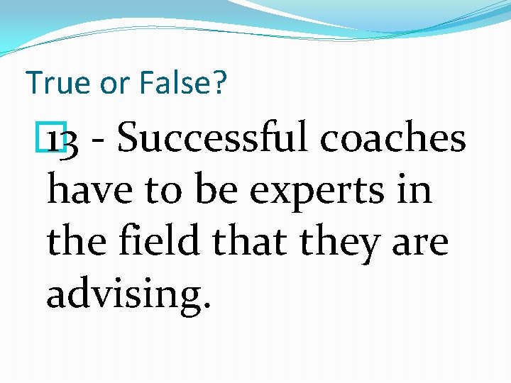 True or False? � 13 - Successful coaches have to be experts in the