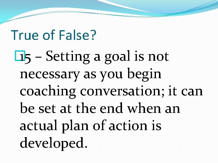 True of False? � 15 – Setting a goal is not necessary as you