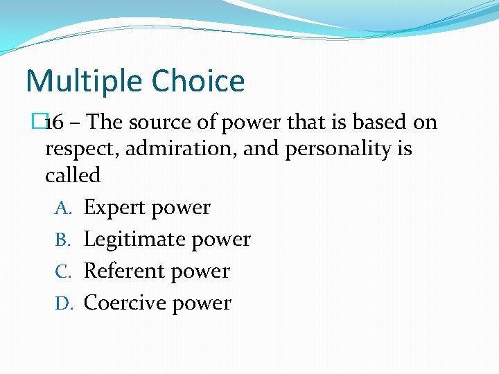 Multiple Choice � 16 – The source of power that is based on respect,