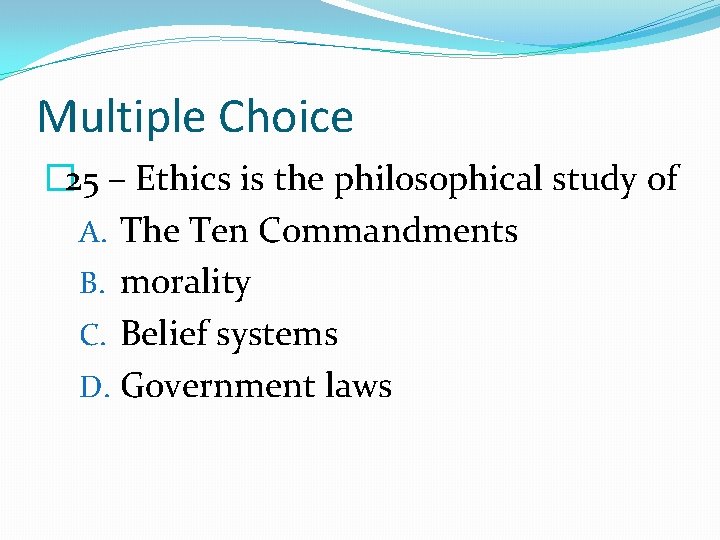 Multiple Choice � 25 – Ethics is the philosophical study of A. The Ten