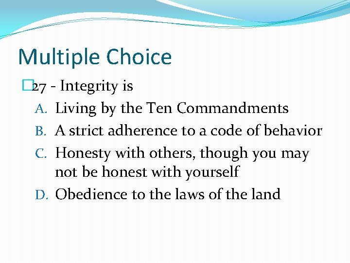 Multiple Choice � 27 - Integrity is A. Living by the Ten Commandments B.