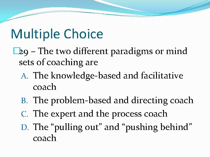 Multiple Choice � 29 – The two different paradigms or mind sets of coaching