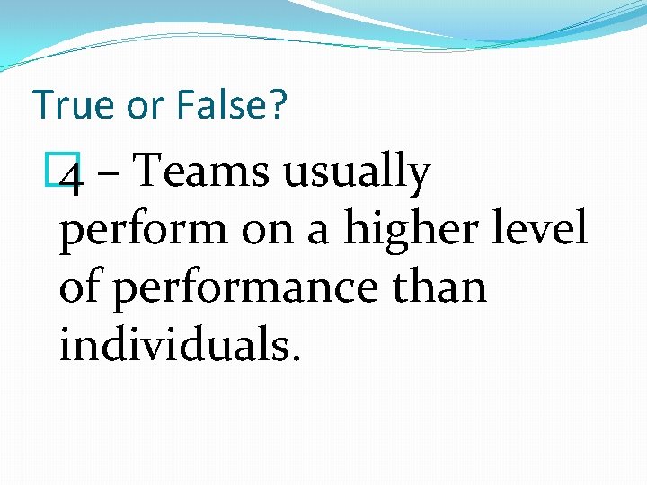 True or False? � 4 – Teams usually perform on a higher level of