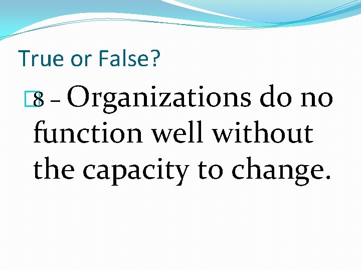 True or False? � 8 – Organizations do no function well without the capacity
