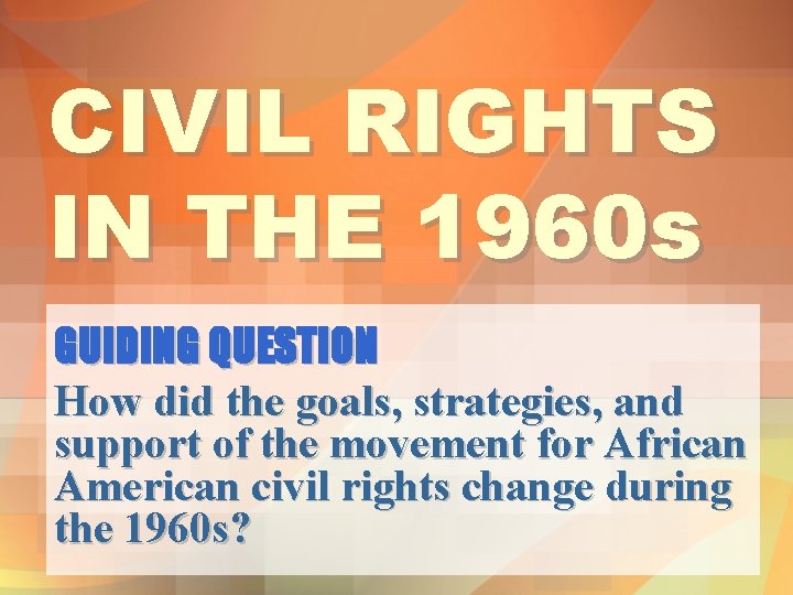 CIVIL RIGHTS IN THE 1960 s GUIDING QUESTION How did the goals, strategies, and