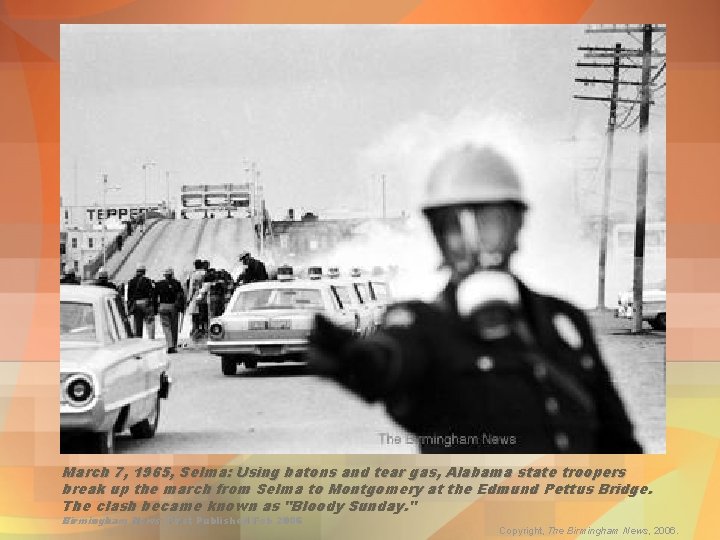 March 7, 1965, Selma: Using batons and tear gas, Alabama state troopers break up