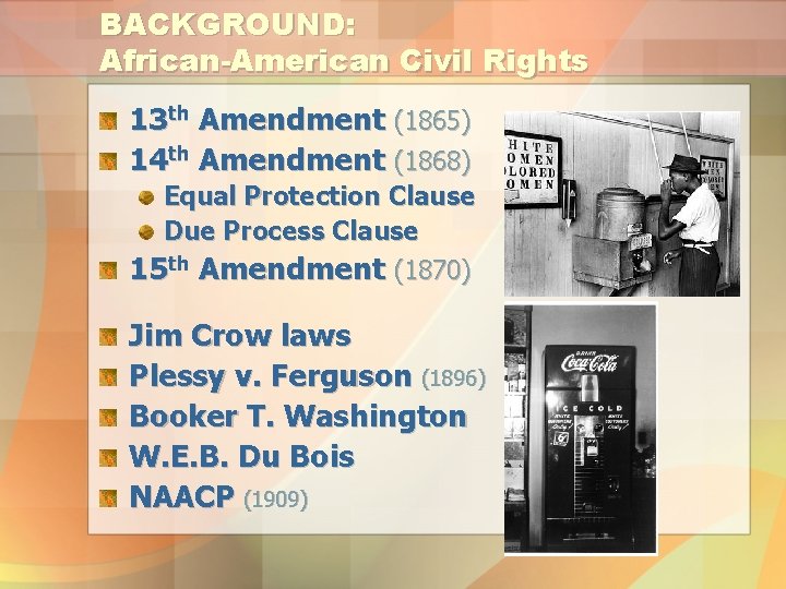 BACKGROUND: African-American Civil Rights 13 th Amendment (1865) 14 th Amendment (1868) Equal Protection
