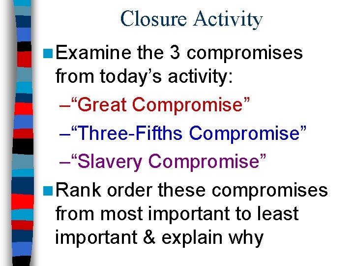 Closure Activity n Examine the 3 compromises from today’s activity: –“Great Compromise” –“Three-Fifths Compromise”