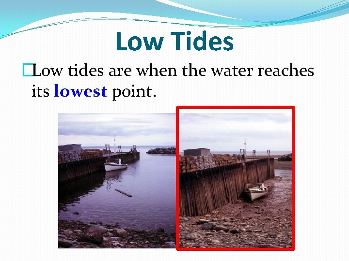 Low Tides �Low tides are when the water reaches its lowest point. 