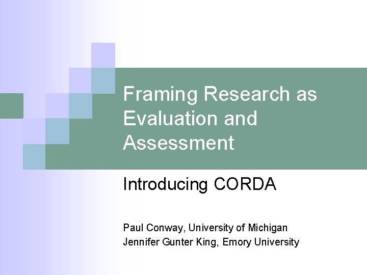 Framing Research as Evaluation and Assessment Introducing CORDA Paul Conway, University of Michigan Jennifer