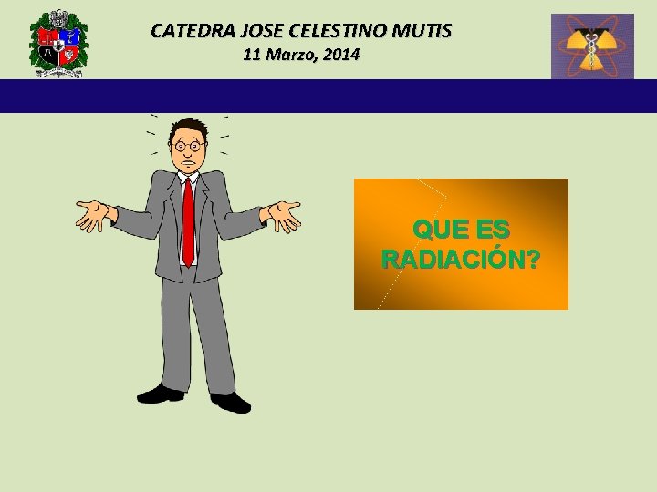 CATEDRA JOSE CELESTINO MUTIS 11 Marzo, 2014 QUE ES RADIACIÓN? 