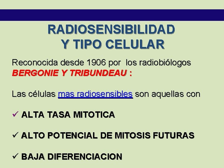 RADIOSENSIBILIDAD Y TIPO CELULAR Reconocida desde 1906 por los radiobiólogos BERGONIE Y TRIBUNDEAU :
