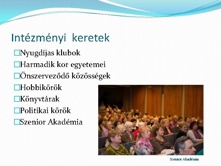 Intézményi keretek �Nyugdíjas klubok �Harmadik kor egyetemei �Önszerveződő közösségek �Hobbikörök �Könyvtárak �Politikai körök �Szenior