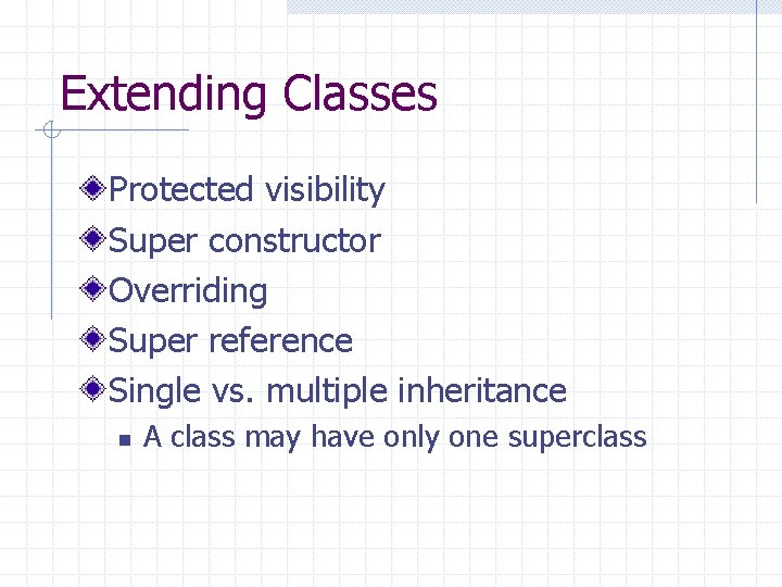 Extending Classes Protected visibility Super constructor Overriding Super reference Single vs. multiple inheritance n