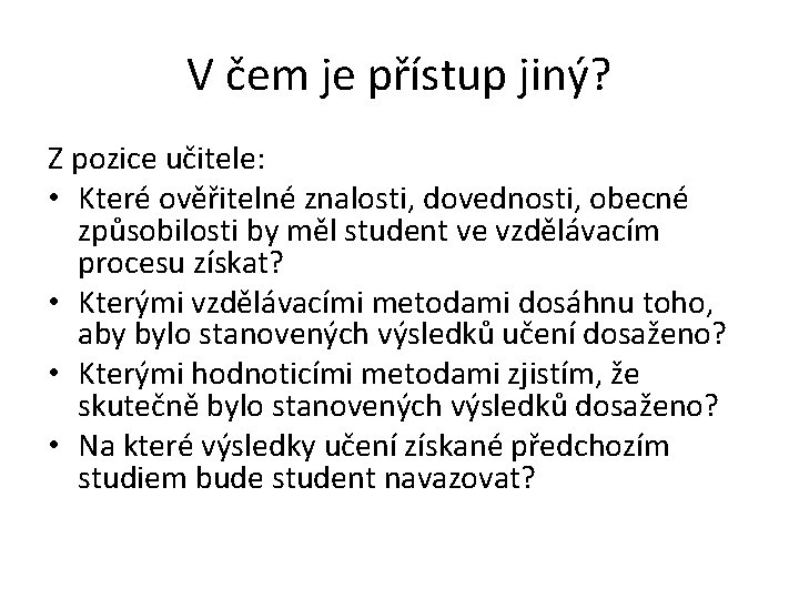 V čem je přístup jiný? Z pozice učitele: • Které ověřitelné znalosti, dovednosti, obecné