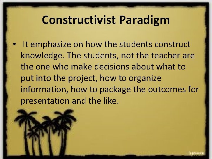 Constructivist Paradigm • It emphasize on how the students construct knowledge. The students, not Constructivist Paradigm • It emphasize on how the students construct knowledge. The students, not
