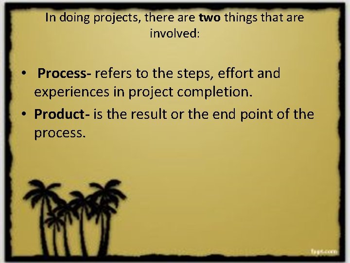 In doing projects, there are two things that are involved: • Process- refers to In doing projects, there are two things that are involved: • Process- refers to
