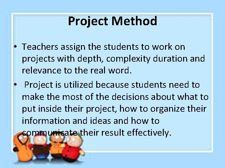 Project Method • Teachers assign the students to work on projects with depth, complexity Project Method • Teachers assign the students to work on projects with depth, complexity