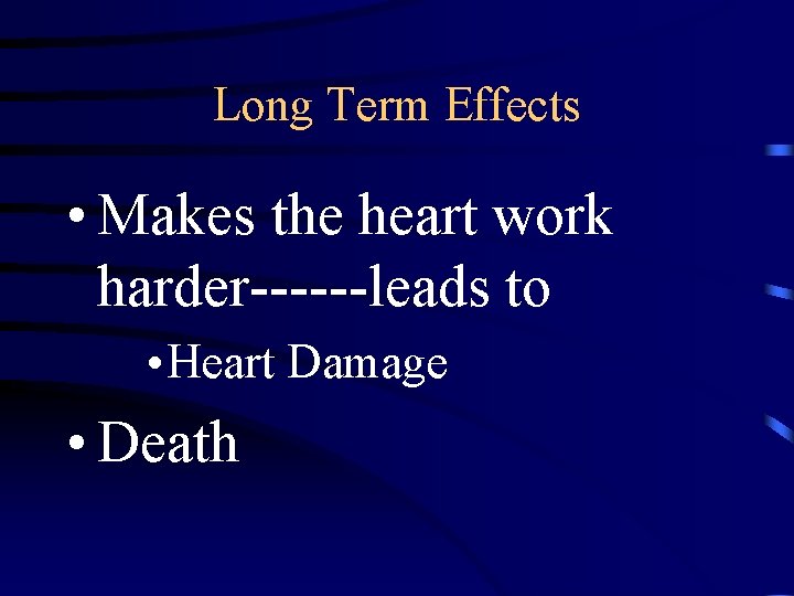 Long Term Effects • Makes the heart work harder------leads to • Heart Damage •
