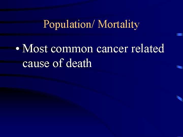 Population/ Mortality • Most common cancer related cause of death 