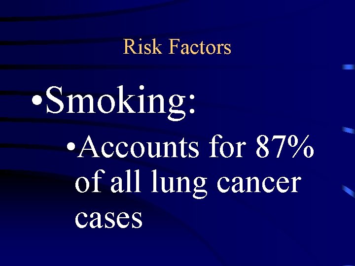 Risk Factors • Smoking: • Accounts for 87% of all lung cancer cases 