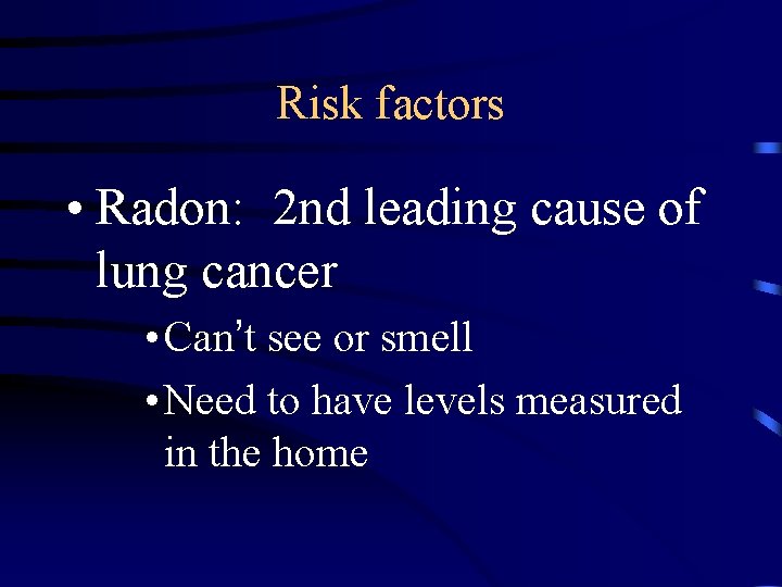 Risk factors • Radon: 2 nd leading cause of lung cancer • Can’t see