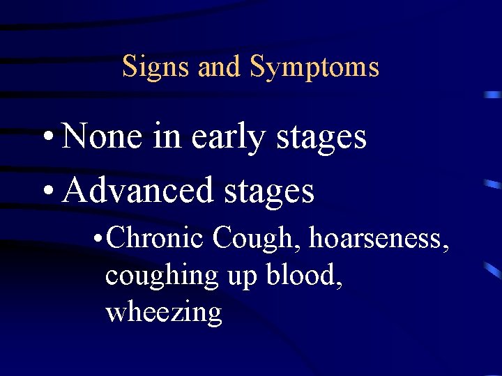 Signs and Symptoms • None in early stages • Advanced stages • Chronic Cough,