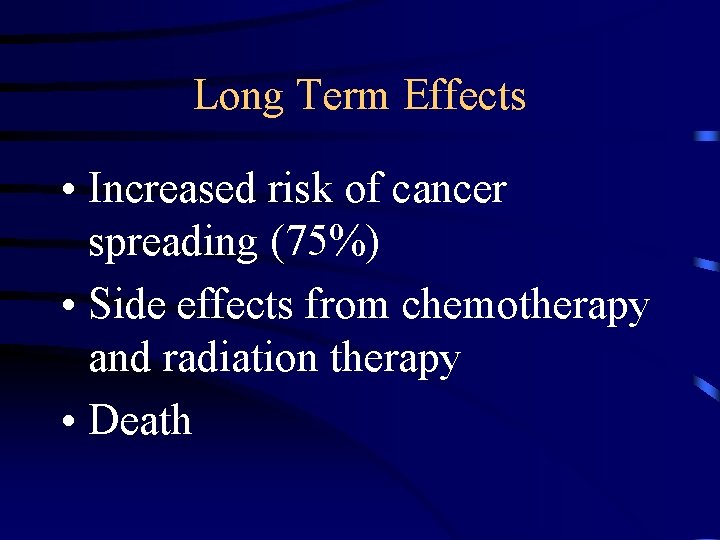 Long Term Effects • Increased risk of cancer spreading (75%) • Side effects from